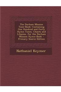 The Durham Mission Tune-Book: Containing One Hundred and Forty Hymn Tunes, Chants and Litanies, for the Durham Mission Hymn-Book