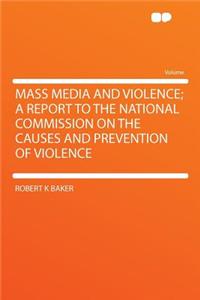 Mass Media and Violence; A Report to the National Commission on the Causes and Prevention of Violence