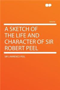 A Sketch of the Life and Character of Sir Robert Peel