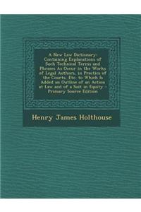 A New Law Dictionary: Containing Explanations of Such Technical Terms and Phrases as Occur in the Works of Legal Authors, in Practics of the