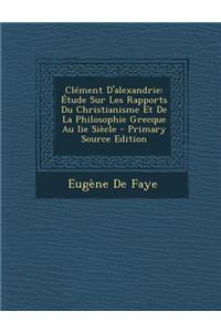 Clement D'Alexandrie: Etude Sur Les Rapports Du Christianisme Et de La Philosophie Grecque Au IIe Siecle