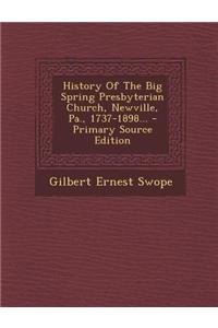 History of the Big Spring Presbyterian Church, Newville, Pa., 1737-1898... - Primary Source Edition