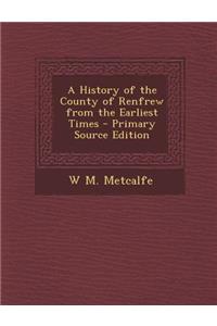 A History of the County of Renfrew from the Earliest Times - Primary Source Edition