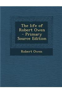 The Life of Robert Owen - Primary Source Edition