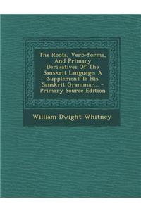 The Roots, Verb-Forms, and Primary Derivatives of the Sanskrit Language: A Supplement to His Sanskrit Grammar...