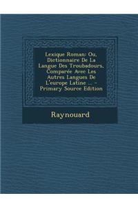 Lexique Roman: Ou, Dictionnaire de La Langue Des Troubadours, Comparee Avec Les Autres Langues de L'Europe Latine ...