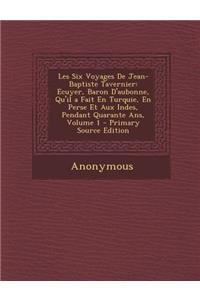 Les Six Voyages de Jean-Baptiste Tavernier: Ecuyer, Baron D'Aubonne, Qu'il a Fait En Turquie, En Perse Et Aux Indes, Pendant Quarante ANS, Volume 1 -