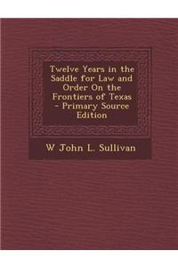 Twelve Years in the Saddle for Law and Order on the Frontiers of Texas
