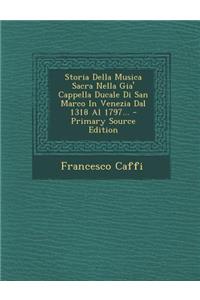 Storia Della Musica Sacra Nella Gia' Cappella Ducale Di San Marco in Venezia Dal 1318 Al 1797... - Primary Source Edition