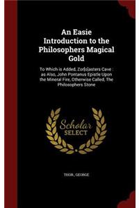 An Easie Introduction to the Philosophers Magical Gold