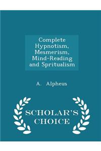 Complete Hypnotism, Mesmerism, Mind-Reading and Spritualism - Scholar's Choice Edition