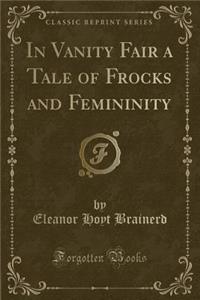 In Vanity Fair a Tale of Frocks and Femininity (Classic Reprint)