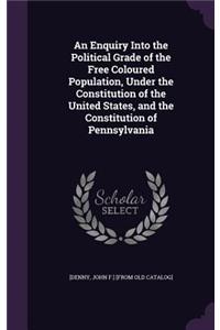 Enquiry Into the Political Grade of the Free Coloured Population, Under the Constitution of the United States, and the Constitution of Pennsylvania