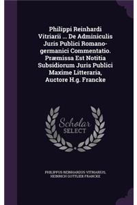 Philippi Reinhardi Vitriarii ... de Adminiculis Juris Publici Romano-Germanici Commentatio. Praemissa Est Notitia Subsidiorum Juris Publici Maxime Litteraria, Auctore H.G. Francke