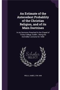 An Estimate of the Antecedent Probablity of the Christian Religion, and of Its Main Doctrines
