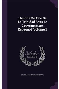 Histoire De L'île De La Trinidad Sous Le Gouvernement Espagnol, Volume 1