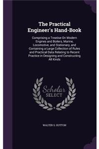 Practical Engineer's Hand-Book: Comprising a Treatise On Modern Engines and Boilers, Marine, Locomotive, and Stationary, and Containing a Large Collection of Rules and Practical Da