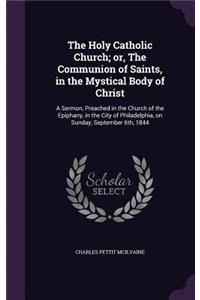 The Holy Catholic Church; Or, the Communion of Saints, in the Mystical Body of Christ