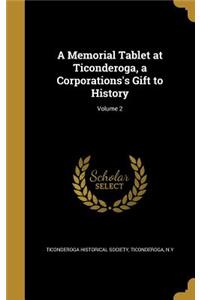 A Memorial Tablet at Ticonderoga, a Corporations's Gift to History; Volume 2