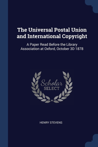 The Universal Postal Union and International Copyright: A Paper Read Before the Library Association at Oxford, October 3D 1878