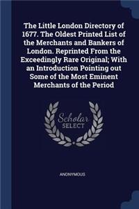 Little London Directory of 1677. The Oldest Printed List of the Merchants and Bankers of London. Reprinted From the Exceedingly Rare Original; With an Introduction Pointing out Some of the Most Eminent Merchants of the Period