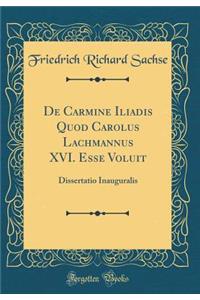 de Carmine Iliadis Quod Carolus Lachmannus XVI. Esse Voluit: Dissertatio Inauguralis (Classic Reprint)