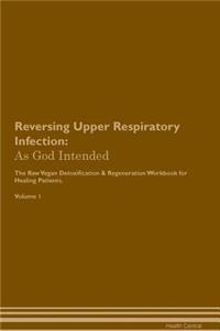 Reversing Upper Respiratory Infection: As God Intended the Raw Vegan Plant-Based Detoxification & Regeneration Workbook for Healing Patients. Volume 1