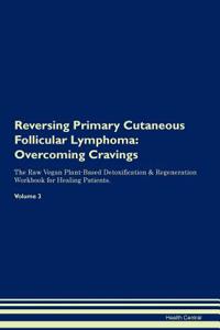 Reversing Primary Cutaneous Follicular Lymphoma: Overcoming Cravings the Raw Vegan Plant-Based Detoxification & Regeneration Workbook for Healing Patients.Volume 3