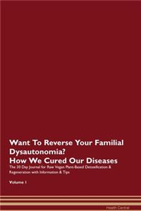 Want To Reverse Your Familial Dysautonomia? How We Cured Our Diseases. The 30 Day Journal for Raw Vegan Plant-Based Detoxification & Regeneration with Information & Tips Volume 1