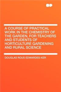 A Course of Practical Work in the Chemistry of the Garden, for Teachers and Students of Horticulture Gardening and Rural Science