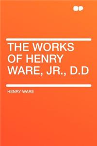 The Works of Henry Ware, Jr., D.D