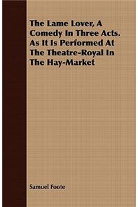 The Lame Lover, A Comedy In Three Acts. As It Is Performed At The Theatre-Royal In The Hay-Market