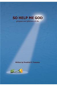 So Help Me God: Glimpses and Glimmers of Life