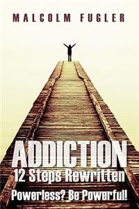 Addiction: 12 Steps Rewritten: Powerless? Be Powerful!