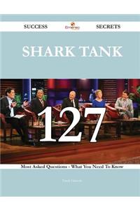 Shark Tank 127 Success Secrets - 127 Most Asked Questions On Shark Tank - What You Need To Know
