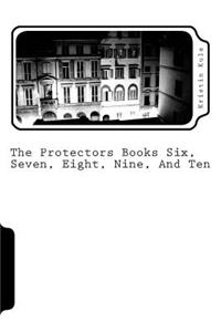 The Protectors Books Six, Seven, Eight, Nine, and Ten: T. P. B. S. S. E. N. A. T