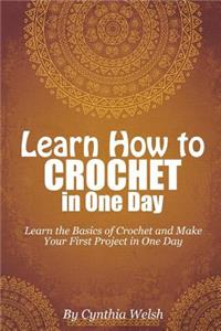 Learn How to Crochet in One Day: Learn the Basics of Crochet and Make Your First Project in One Day
