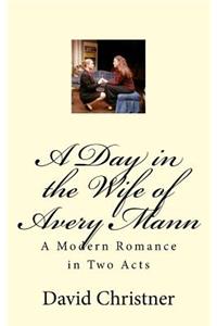 Day in the Wife of Avery Mann: A Modern Romance in Two Acts