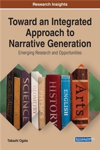Toward an Integrated Approach to Narrative Generation: Emerging Research and Opportunities