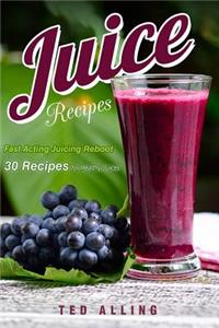 Juice Recipes - Fast Acting Juicing Reboot: 30 Recipes for Healthy Juices