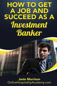 How to Get a Job and Succeed as a Investment Banker