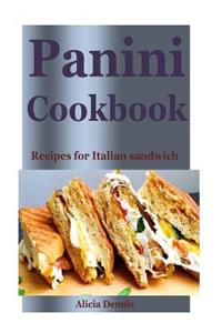 Panini Cookbook: Recipes for Italian Sandwich (Panini Recipes, Panini Recipe Book, Italian Cookbook, Sandwiches Recipes, Sandwiches Cookbook, Sandwich Grill Recipes, Sandwich Maker Recipes, Sandwich Diet)