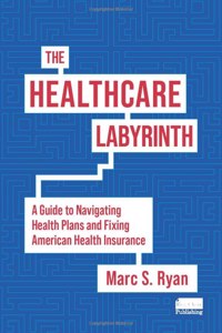 Healthcare Labyrinth: A Guide to Navigating Health Plans and Fixing American Health Insurance