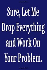Sure, Let Me Drop Everything and Work On Your Problem.