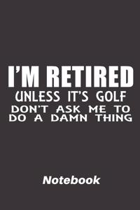 i'm retired unless it's golf don't ask me to do a damn thing