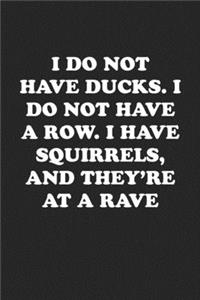 I Do Not Have Ducks. I Do Not Have a Row. I Have Squirrels, and They're at a Rave