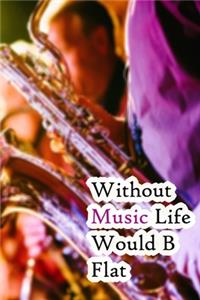 Without Music Life Would B Flat