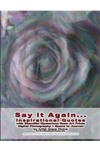 Say it Again... Inspirational Quotes with Beautiful Mysterious Rose Art Prints Digital Photography + Space to Journal by Artist Grace Divine