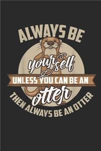 Always Be Yourself Unless You Can Be An Otter Then Always Be An Otter