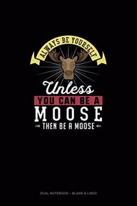 Always Be Yourself Unless You Can Be A Moose Then Be A Moose